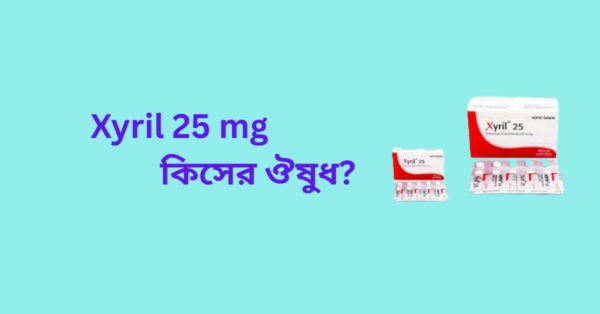 Xyril 25 কিসের ঔষধ: জাইরিল ২৫ এর কাজ কি ও Xyril 25 Price in Bangladesh